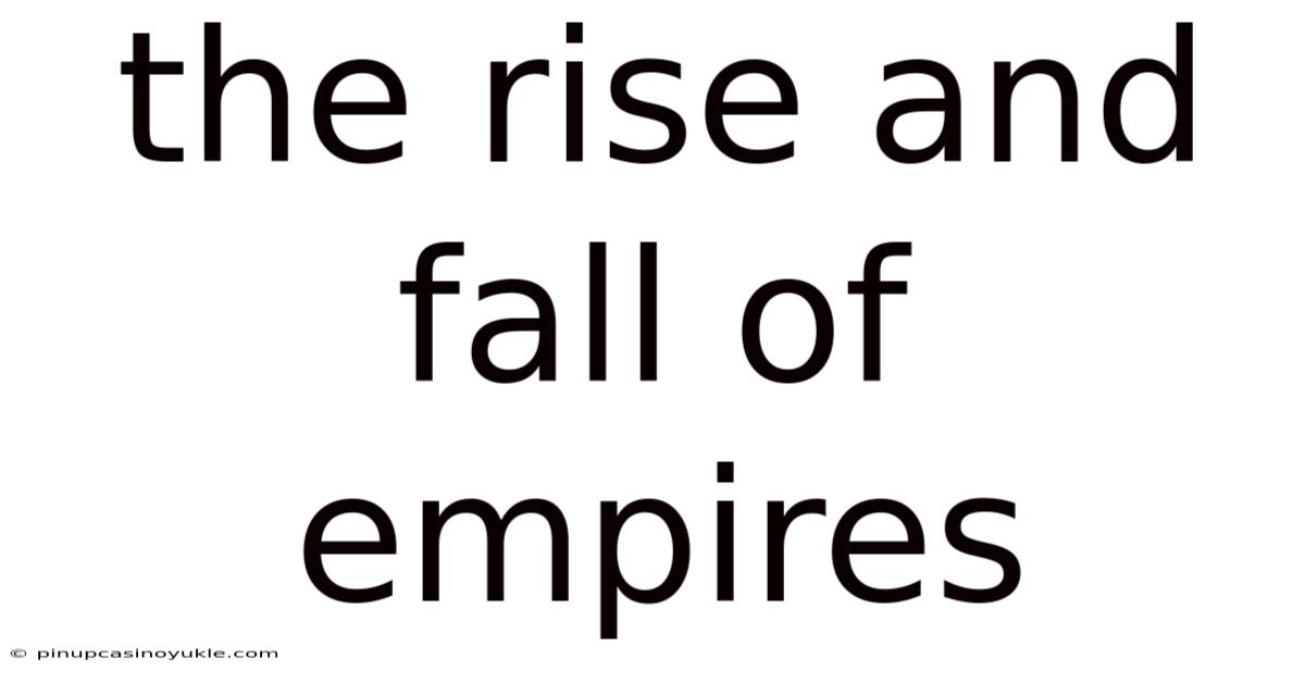 The Rise And Fall Of Empires