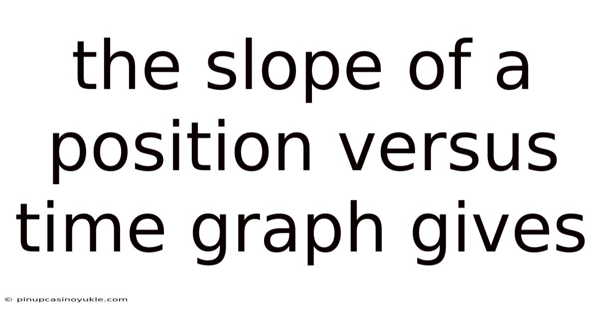 The Slope Of A Position Versus Time Graph Gives