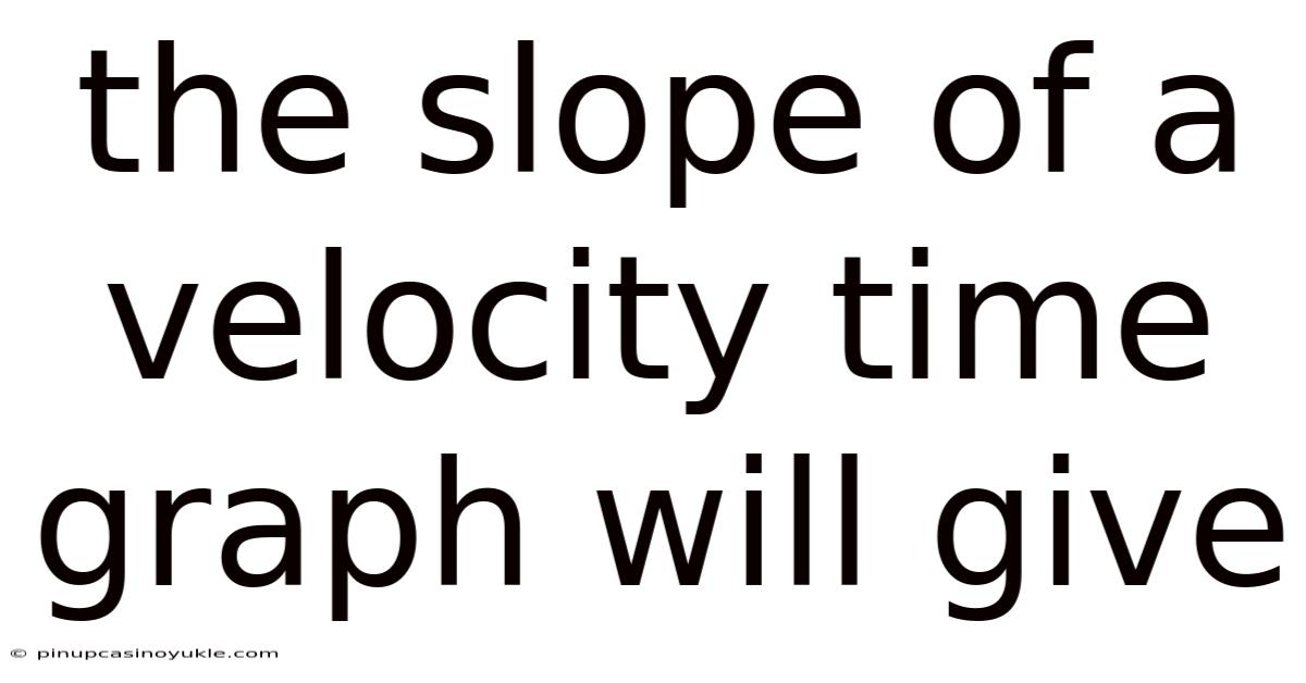The Slope Of A Velocity Time Graph Will Give