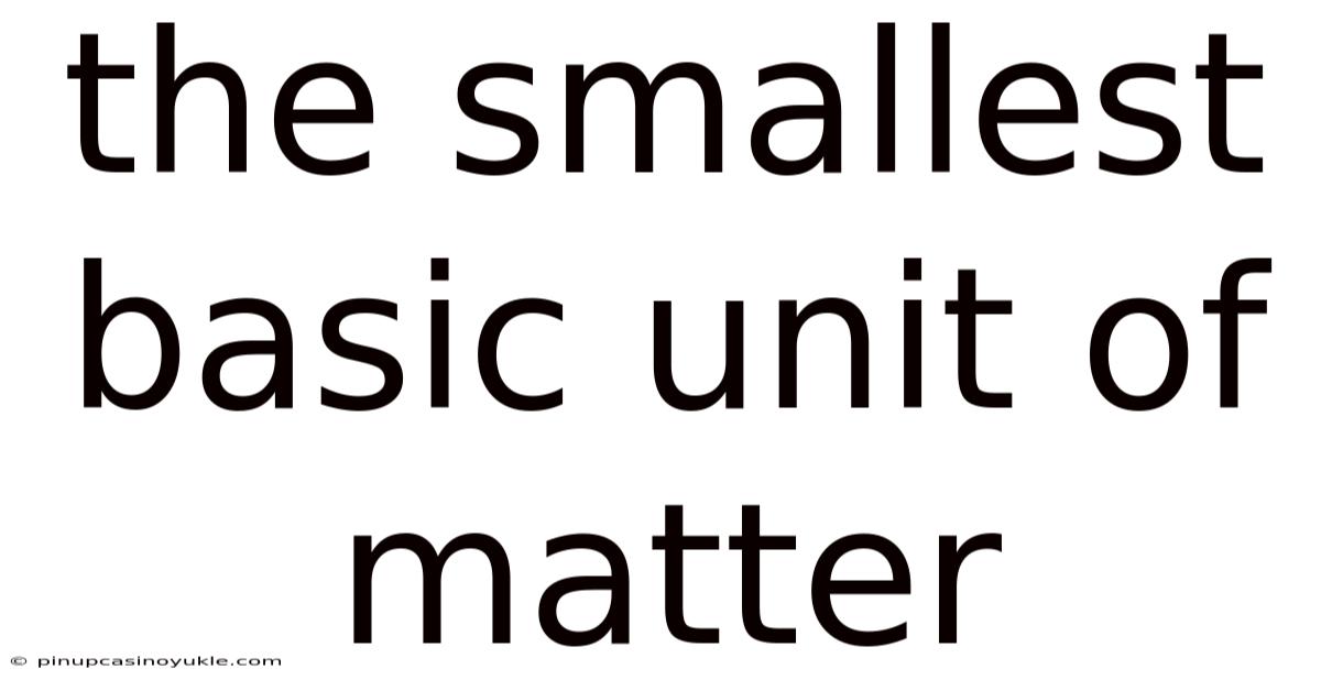 The Smallest Basic Unit Of Matter
