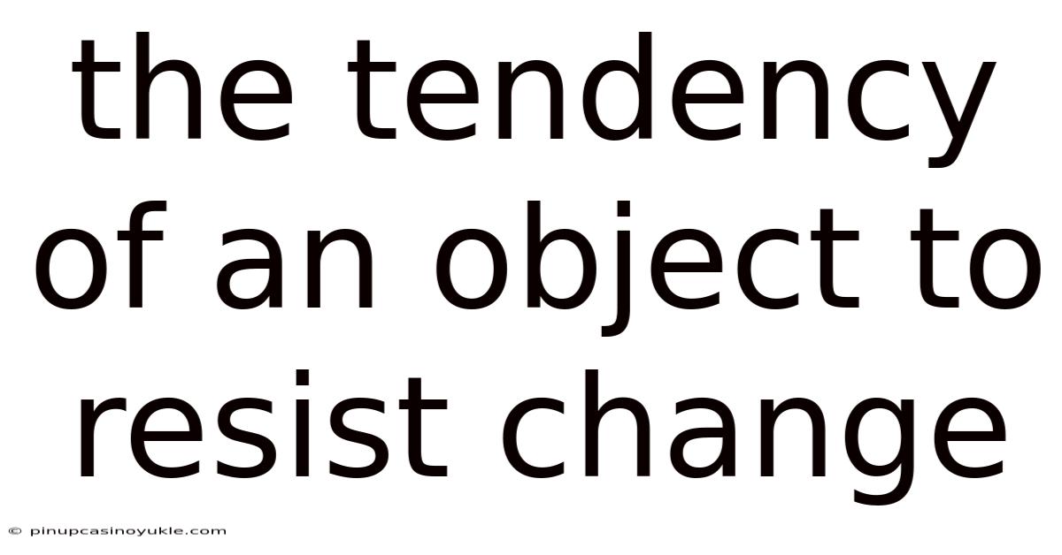 The Tendency Of An Object To Resist Change