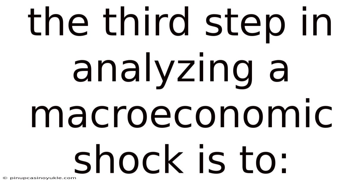 The Third Step In Analyzing A Macroeconomic Shock Is To: