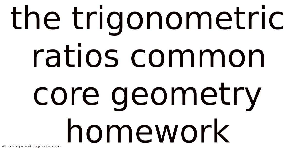 The Trigonometric Ratios Common Core Geometry Homework
