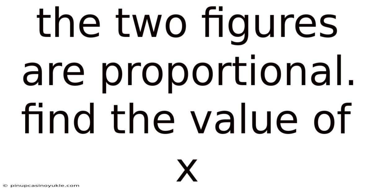 The Two Figures Are Proportional. Find The Value Of X
