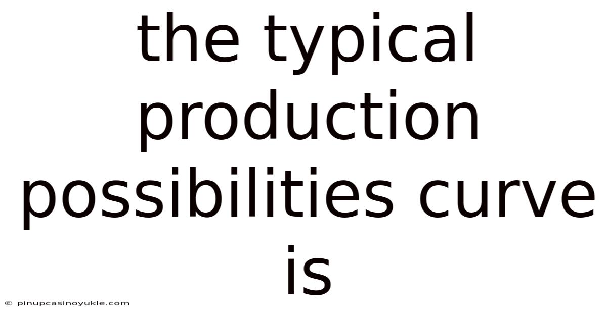 The Typical Production Possibilities Curve Is