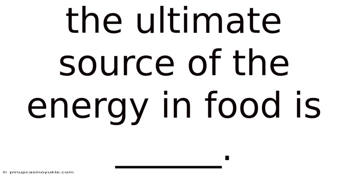 The Ultimate Source Of The Energy In Food Is ______.