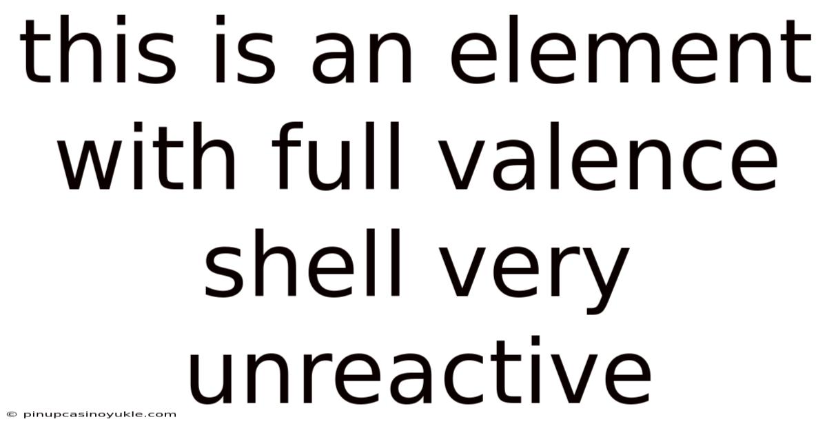 This Is An Element With Full Valence Shell Very Unreactive