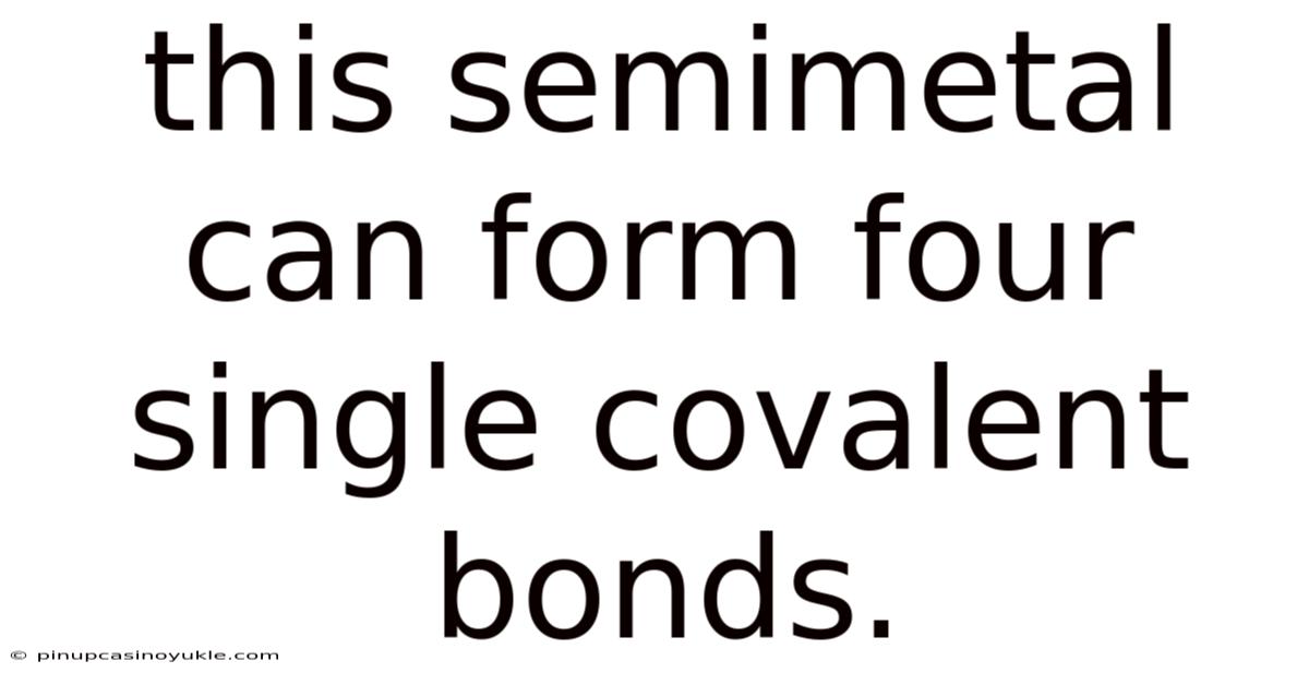 This Semimetal Can Form Four Single Covalent Bonds.