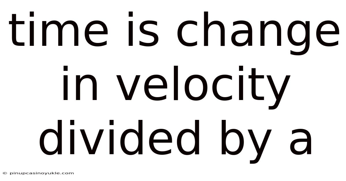 Time Is Change In Velocity Divided By A