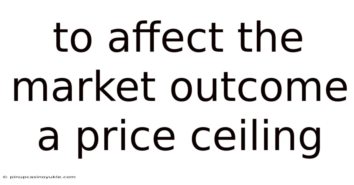 To Affect The Market Outcome A Price Ceiling