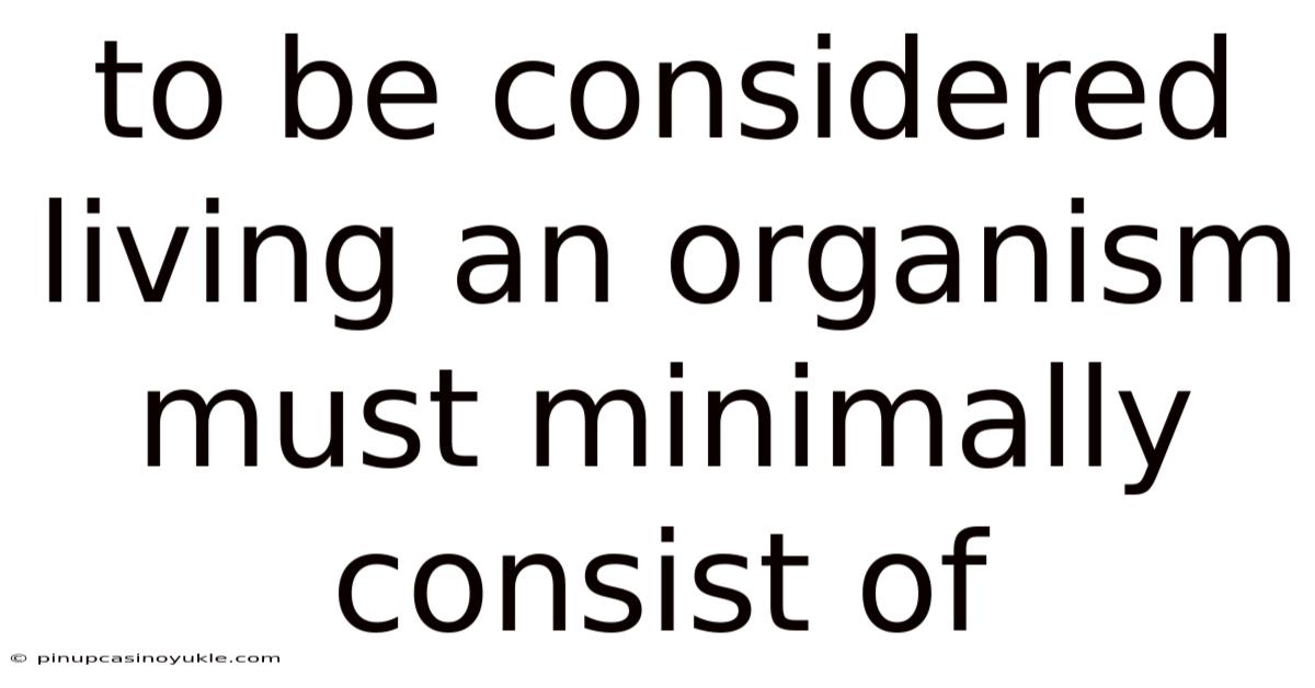 To Be Considered Living An Organism Must Minimally Consist Of