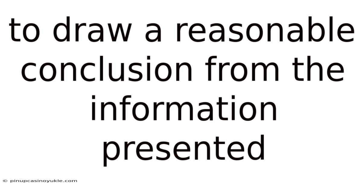 To Draw A Reasonable Conclusion From The Information Presented