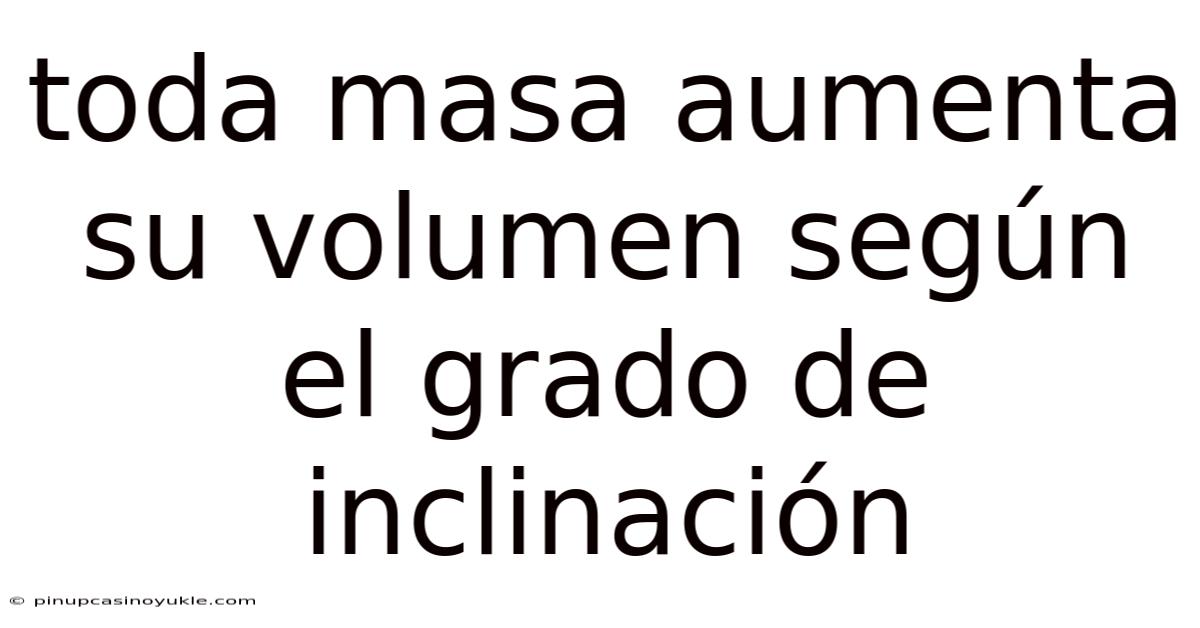 Toda Masa Aumenta Su Volumen Según El Grado De Inclinación