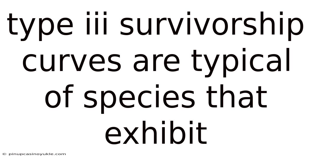 Type Iii Survivorship Curves Are Typical Of Species That Exhibit