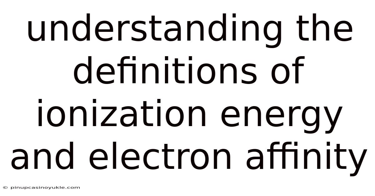 Understanding The Definitions Of Ionization Energy And Electron Affinity