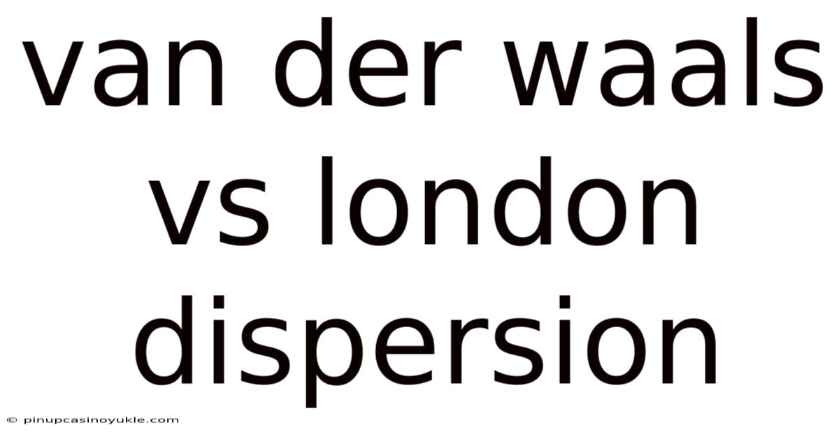 Van Der Waals Vs London Dispersion