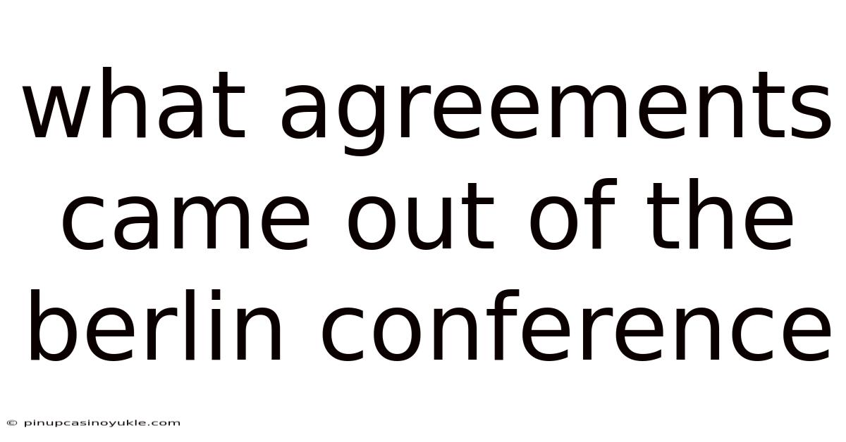 What Agreements Came Out Of The Berlin Conference