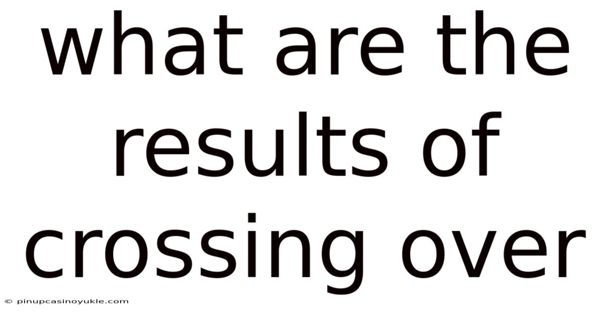 What Are The Results Of Crossing Over