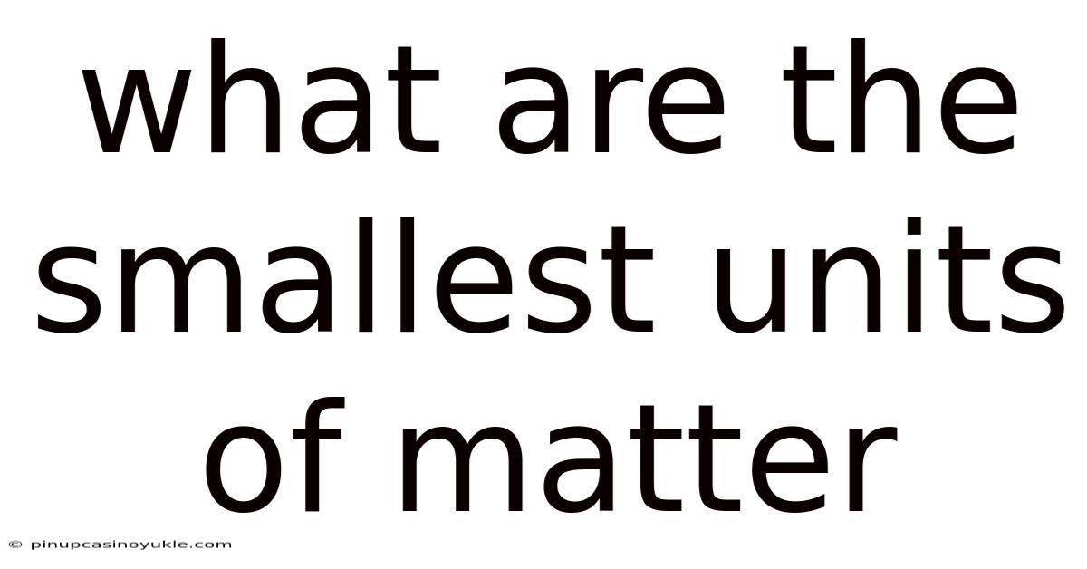 What Are The Smallest Units Of Matter
