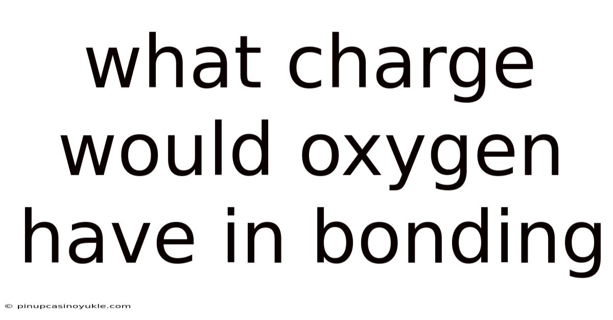 What Charge Would Oxygen Have In Bonding