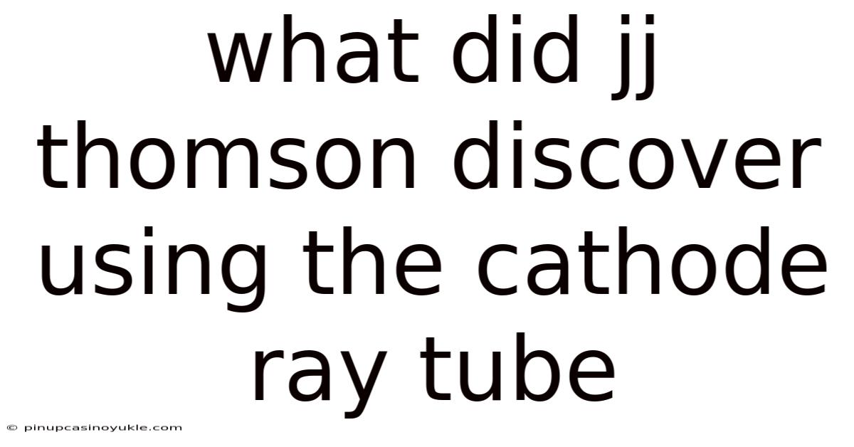 What Did Jj Thomson Discover Using The Cathode Ray Tube