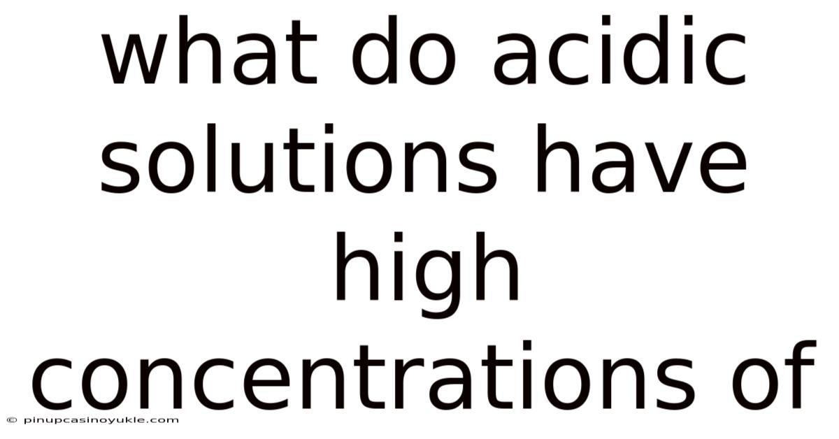 What Do Acidic Solutions Have High Concentrations Of