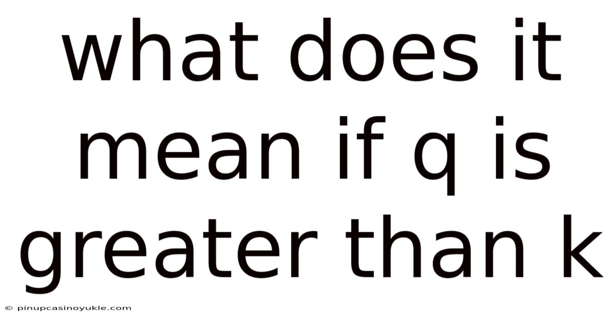 What Does It Mean If Q Is Greater Than K