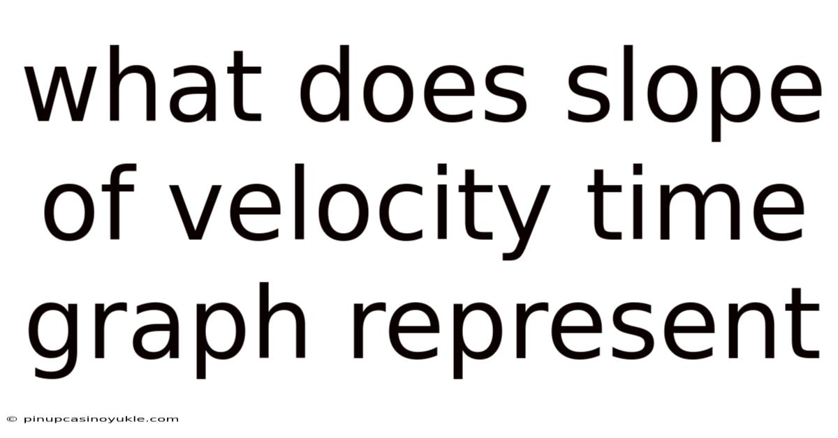 What Does Slope Of Velocity Time Graph Represent