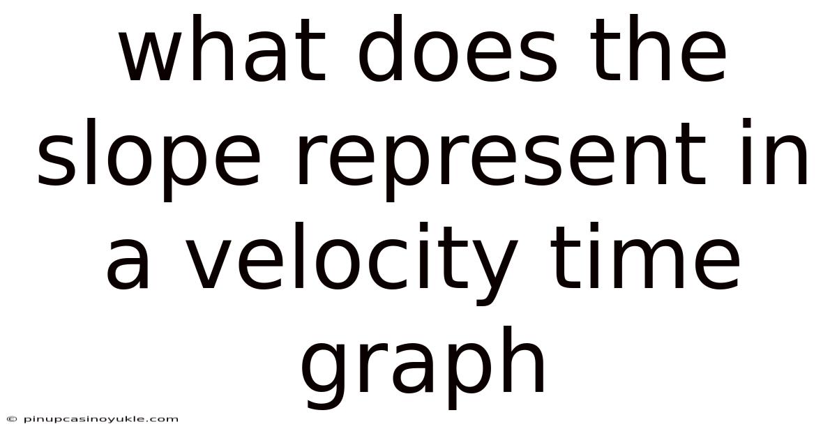 What Does The Slope Represent In A Velocity Time Graph