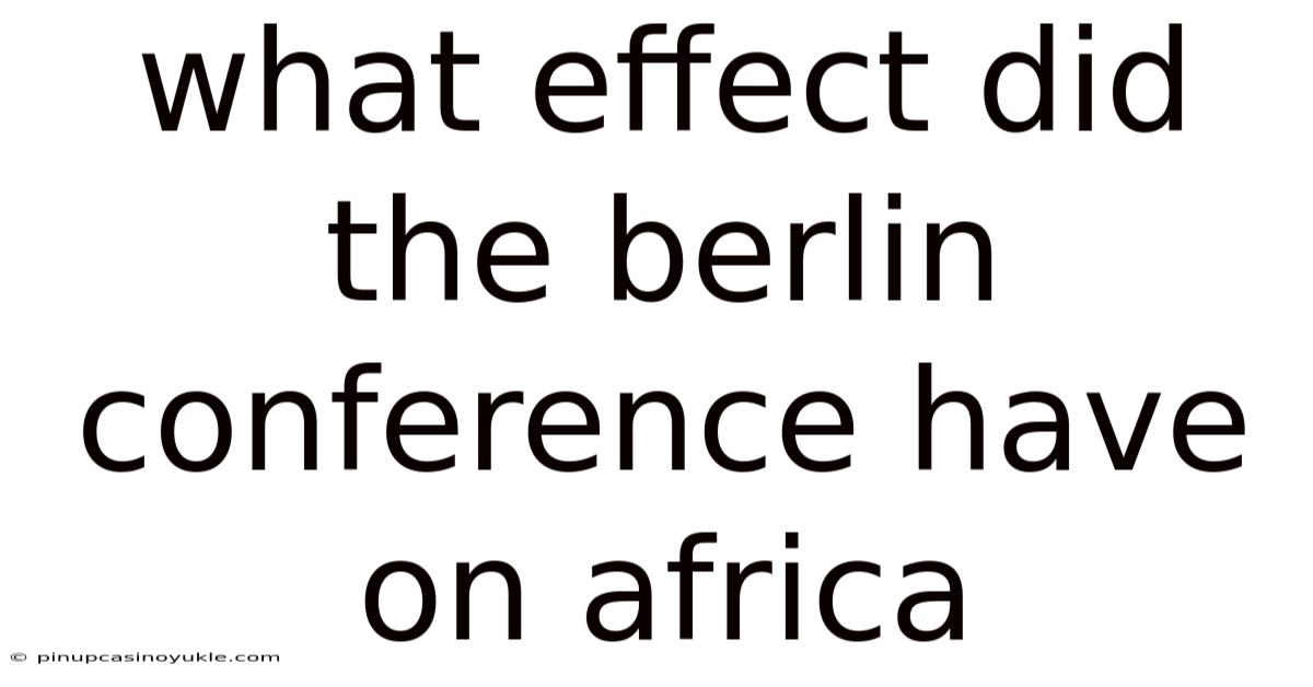 What Effect Did The Berlin Conference Have On Africa