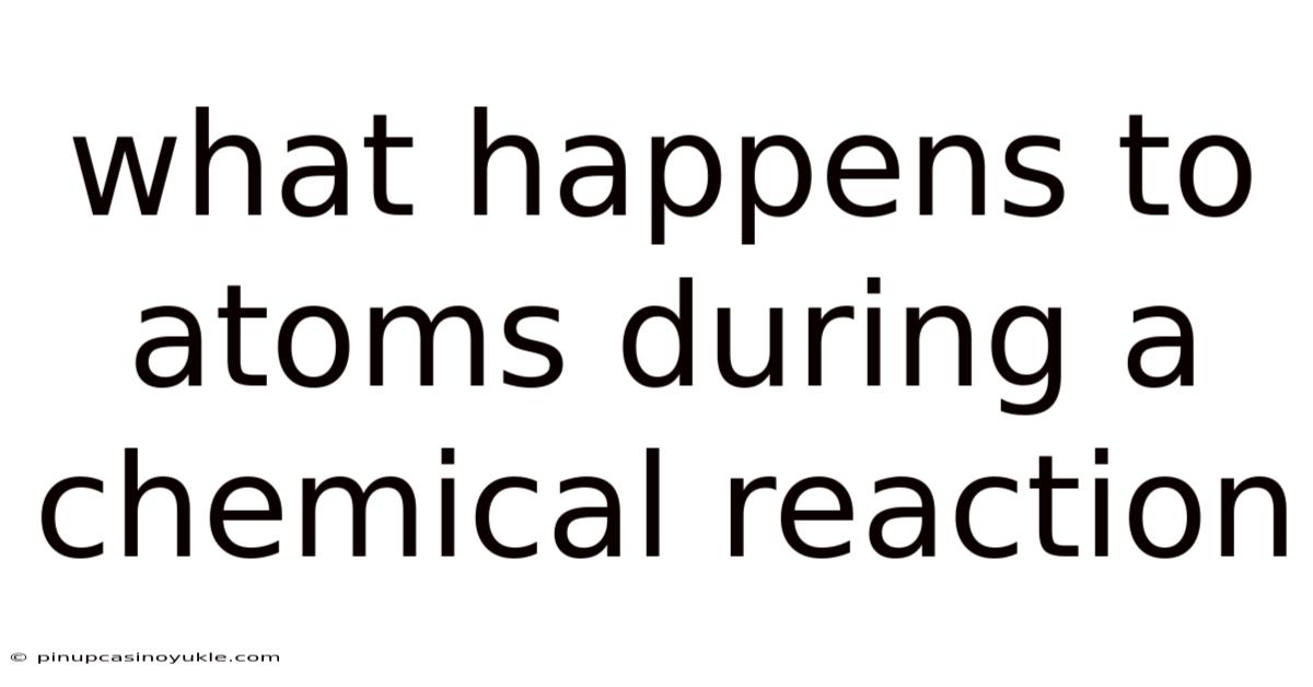 What Happens To Atoms During A Chemical Reaction