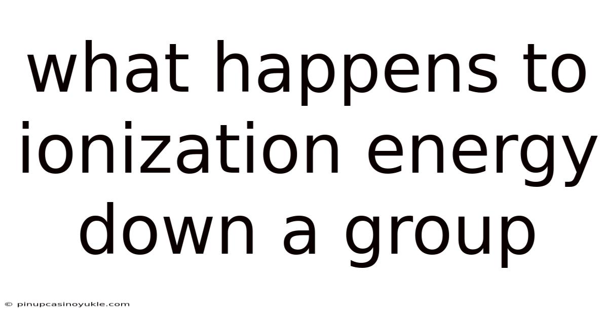 What Happens To Ionization Energy Down A Group