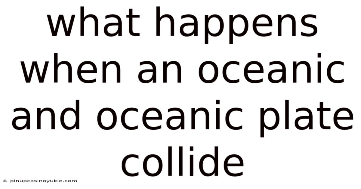 What Happens When An Oceanic And Oceanic Plate Collide