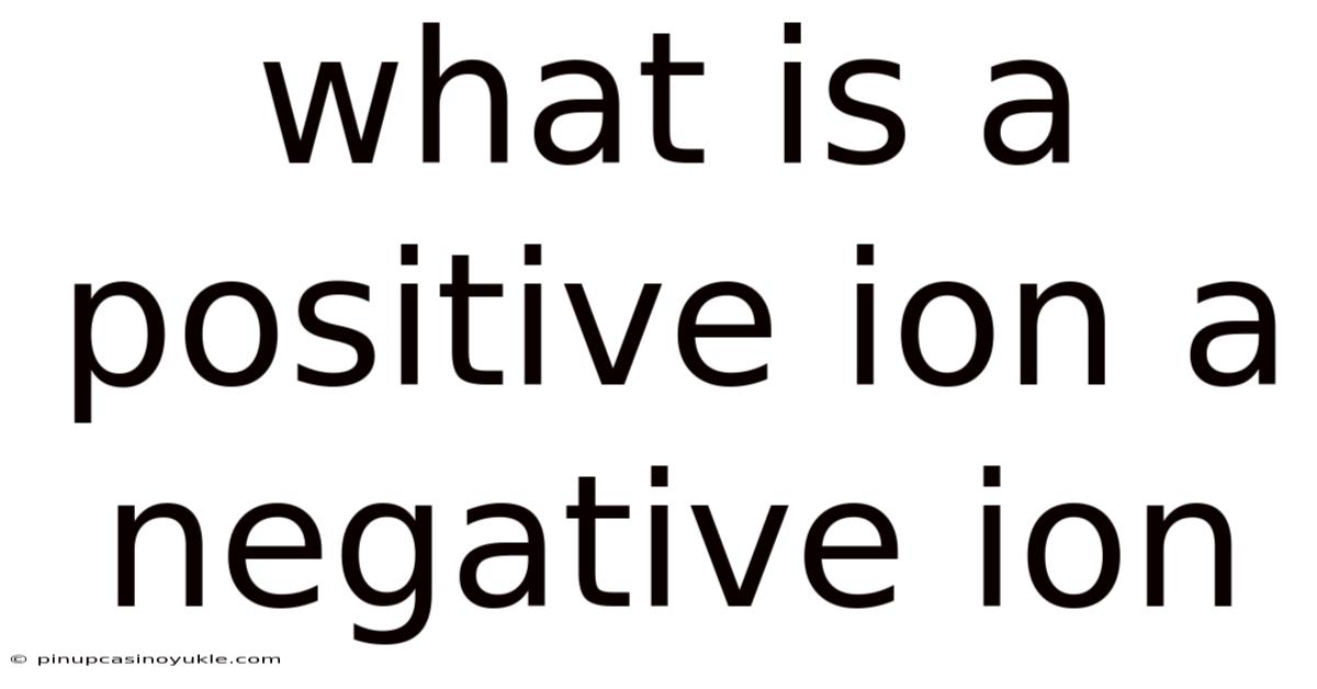 What Is A Positive Ion A Negative Ion