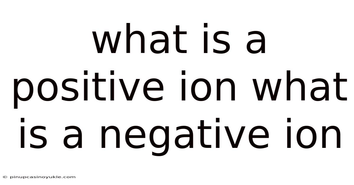 What Is A Positive Ion What Is A Negative Ion