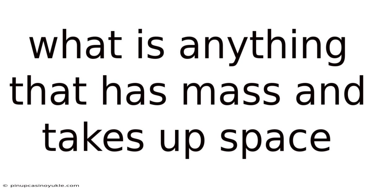 What Is Anything That Has Mass And Takes Up Space