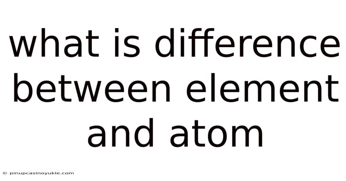 What Is Difference Between Element And Atom