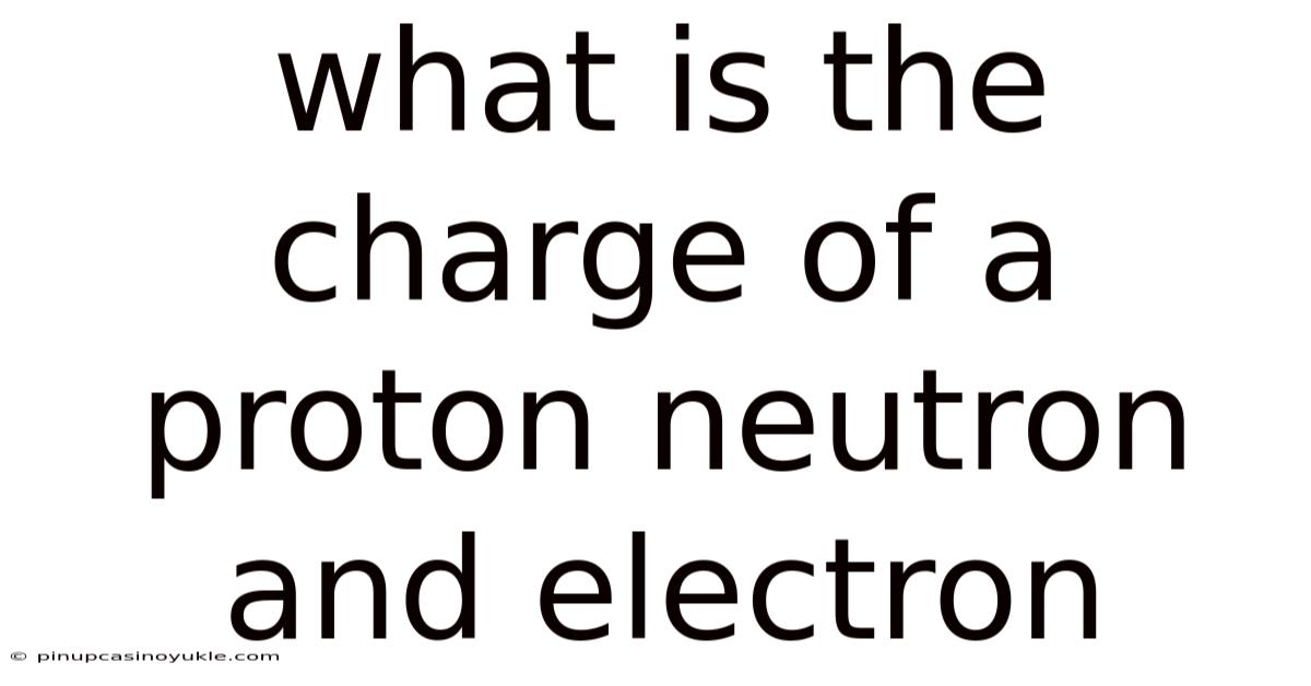 What Is The Charge Of A Proton Neutron And Electron