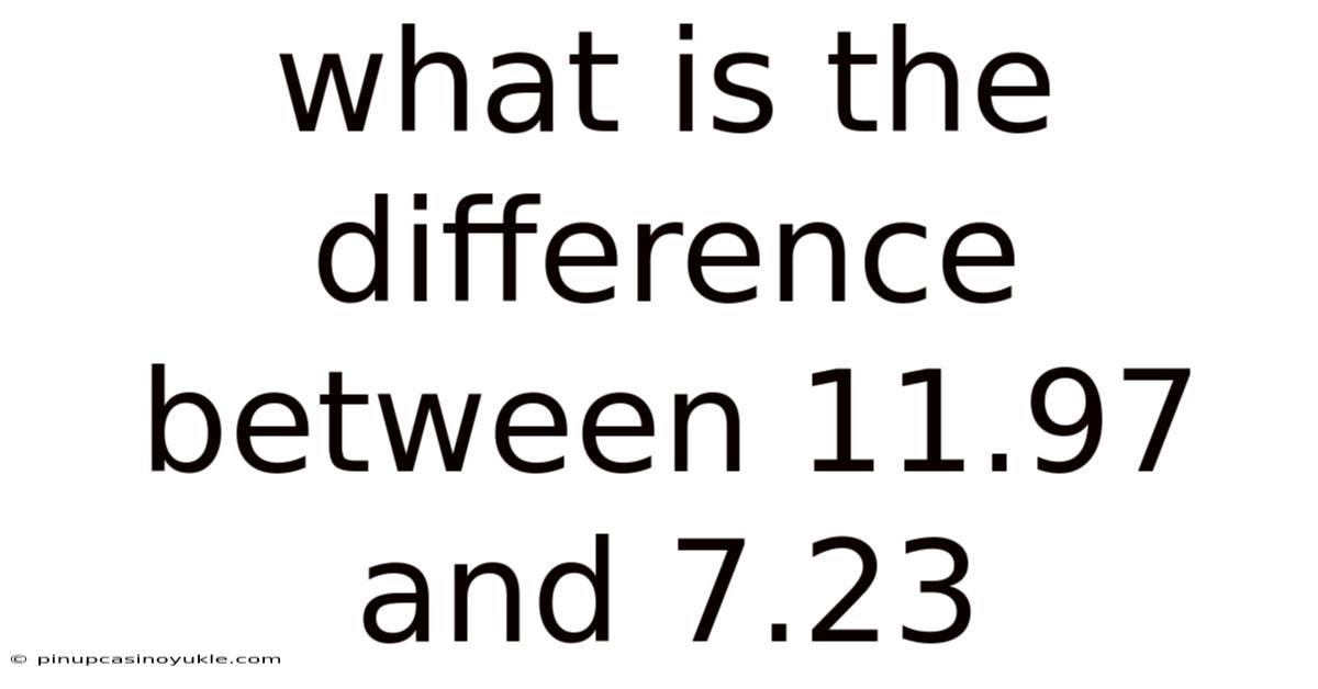 What Is The Difference Between 11.97 And 7.23