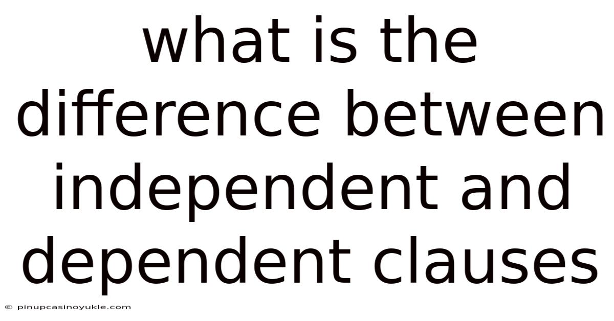 What Is The Difference Between Independent And Dependent Clauses