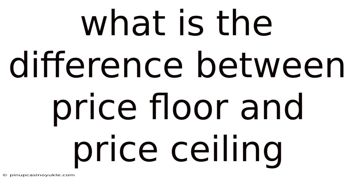 What Is The Difference Between Price Floor And Price Ceiling