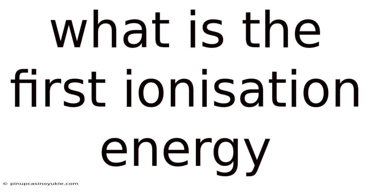 What Is The First Ionisation Energy