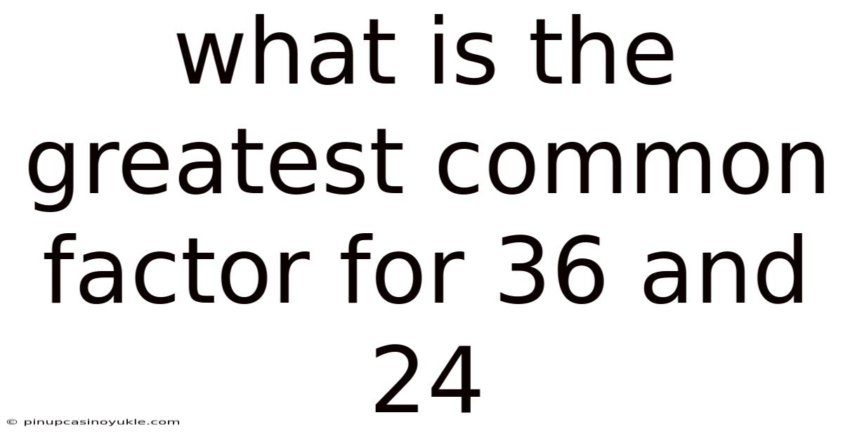 What Is The Greatest Common Factor For 36 And 24
