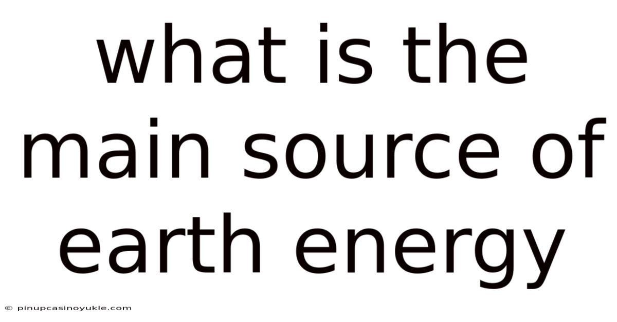 What Is The Main Source Of Earth Energy