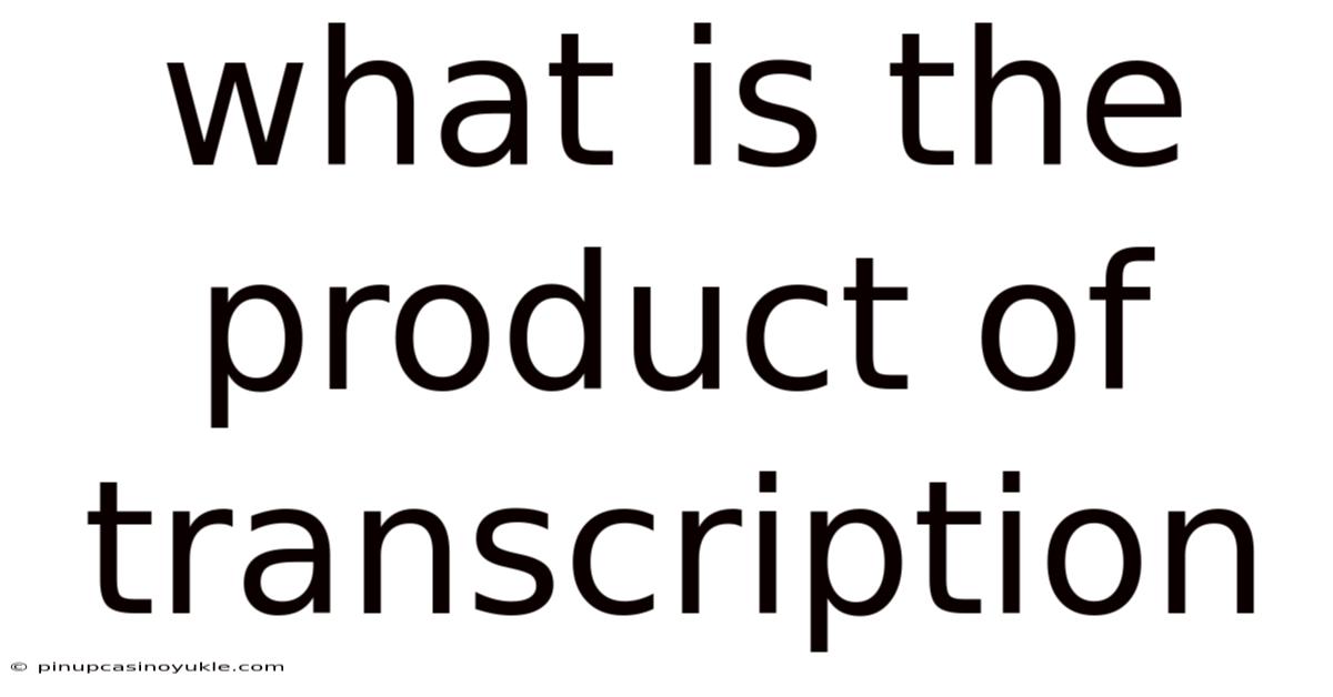 What Is The Product Of Transcription