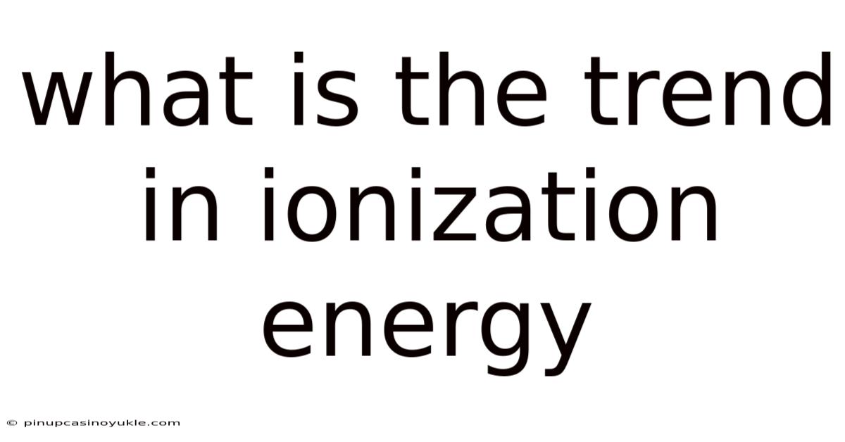 What Is The Trend In Ionization Energy