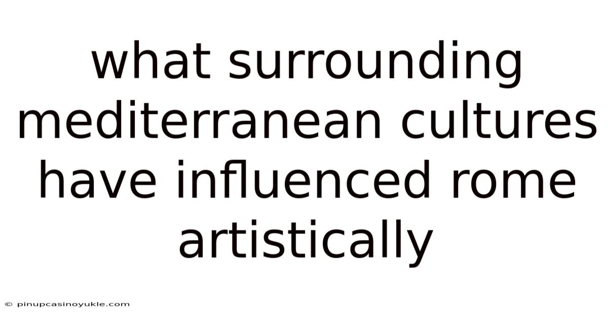 What Surrounding Mediterranean Cultures Have Influenced Rome Artistically