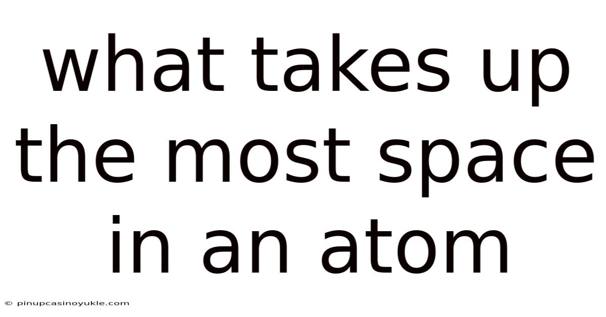 What Takes Up The Most Space In An Atom