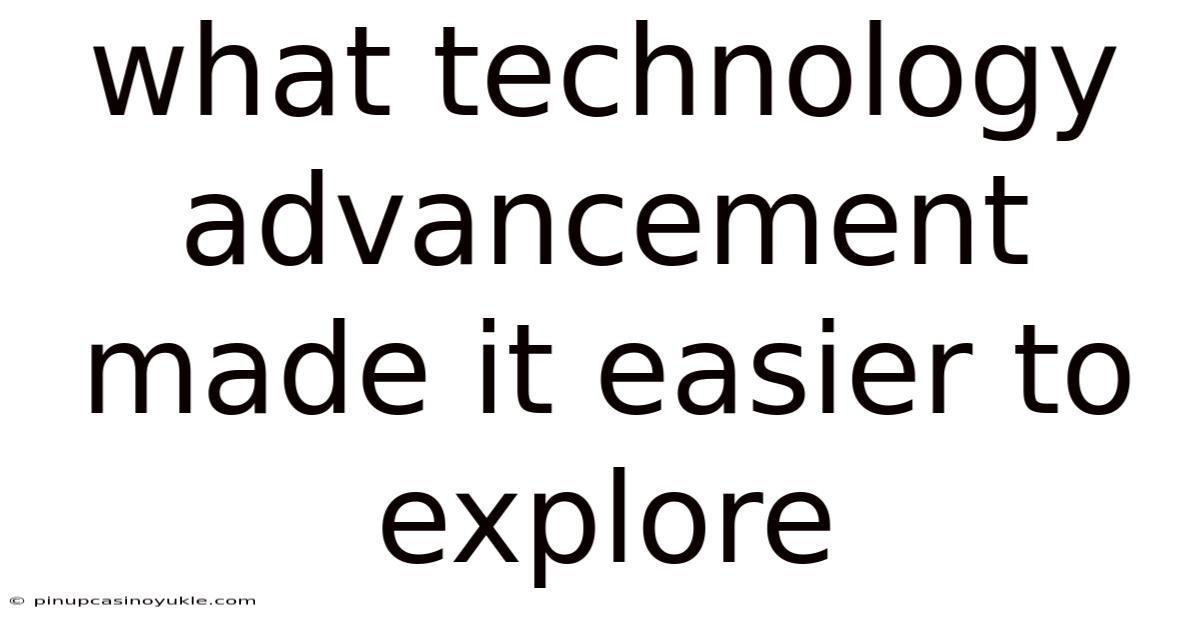 What Technology Advancement Made It Easier To Explore