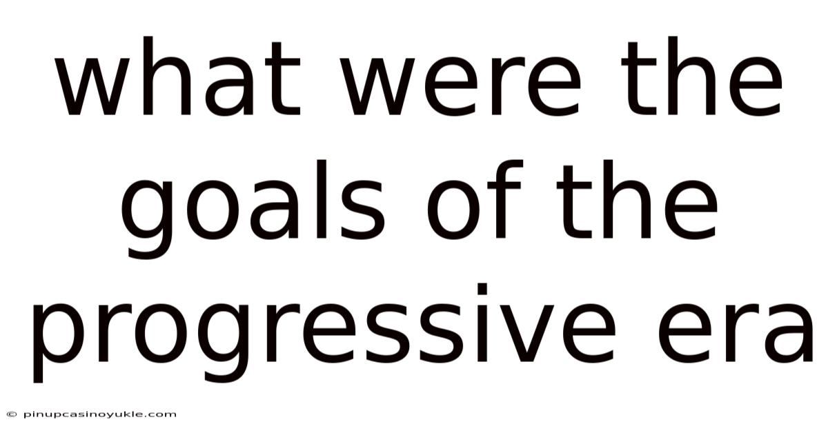 What Were The Goals Of The Progressive Era